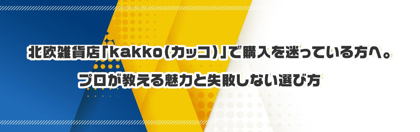 北欧雑貨店「kakko(カッコ)」で購入を迷っている方へ。プロが教える魅力と失敗しない選び方